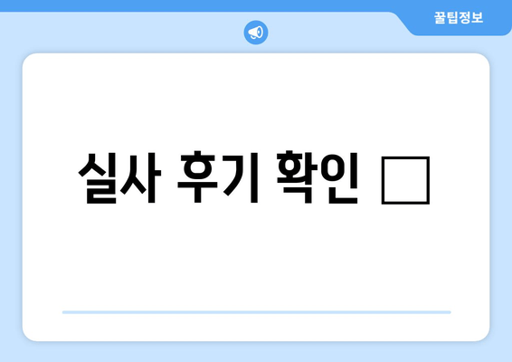 실사 후기 확인 📝