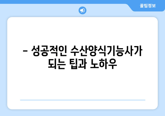 - 성공적인 수산양식기능사가 되는 팁과 노하우