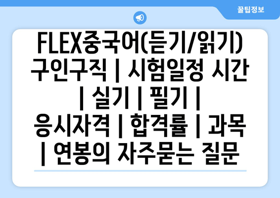 FLEX중국어(듣기/읽기)	구인구직 | 시험일정 시간 | 실기 | 필기 | 응시자격 | 합격률 | 과목 | 연봉