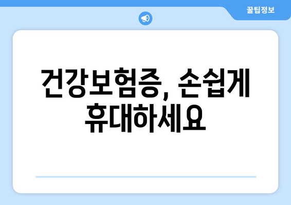 건강보험증, 손쉽게 휴대하세요