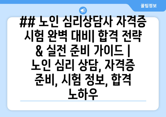 ## 노인 심리상담사 자격증 시험 완벽 대비| 합격 전략 & 실전 준비 가이드 | 노인 심리 상담, 자격증 준비, 시험 정보, 합격 노하우