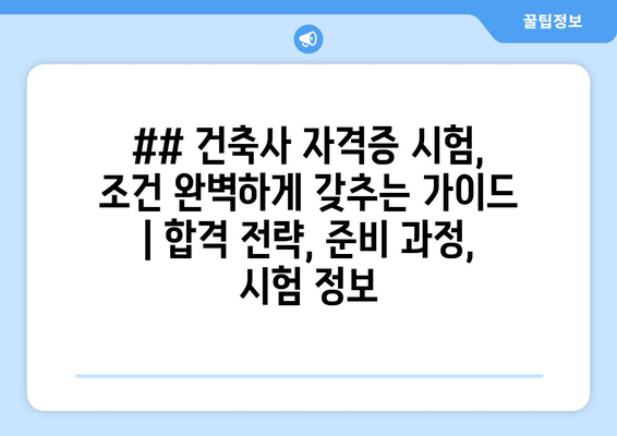 ## 건축사 자격증 시험, 조건 완벽하게 갖추는 가이드 | 합격 전략, 준비 과정, 시험 정보