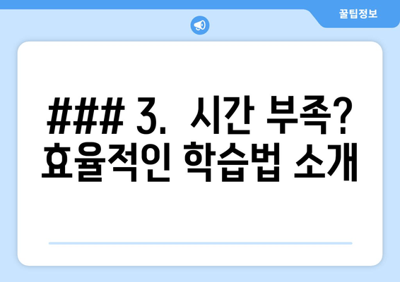 ### 3.  시간 부족? 효율적인 학습법 소개