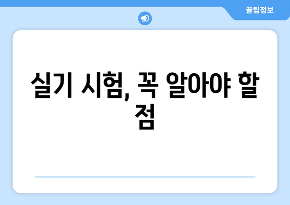 실기 시험, 꼭 알아야 할 점