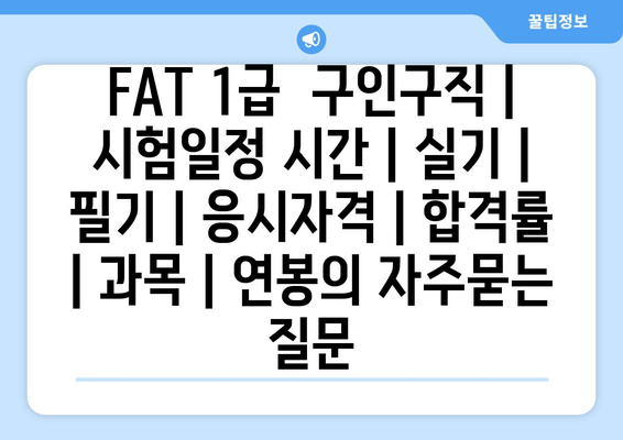 FAT 1급	구인구직 | 시험일정 시간 | 실기 | 필기 | 응시자격 | 합격률 | 과목 | 연봉