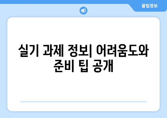 실기 과제 정보| 어려움도와 준비 팁 공개