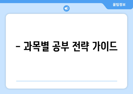 - 과목별 공부 전략 가이드