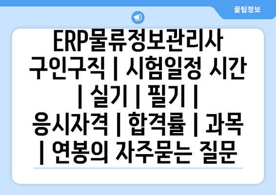 ERP물류정보관리사	구인구직 | 시험일정 시간 | 실기 | 필기 | 응시자격 | 합격률 | 과목 | 연봉