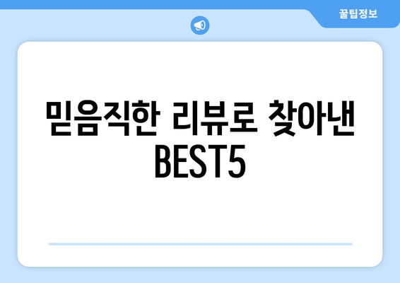 믿음직한 리뷰로 찾아낸 BEST5