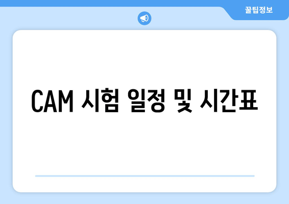 CAM 시험 일정 및 시간표