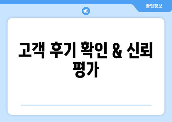 고객 후기 확인 & 신뢰 평가