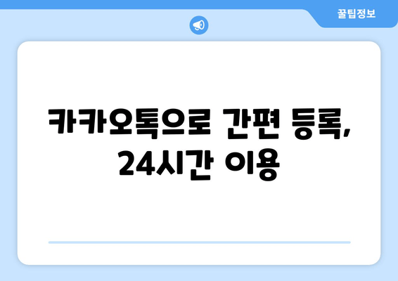 카카오톡으로 간편 등록, 24시간 이용