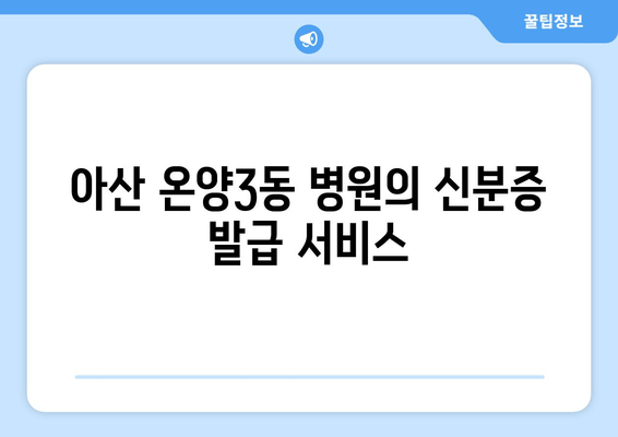 아산 온양3동 병원의 신분증 발급 서비스