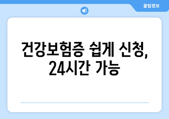 건강보험증 쉽게 신청, 24시간 가능