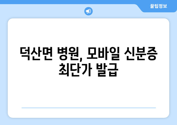 덕산면 병원, 모바일 신분증 최단가 발급