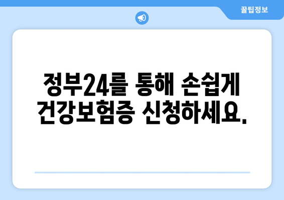 정부24를 통해 손쉽게 건강보험증 신청하세요.