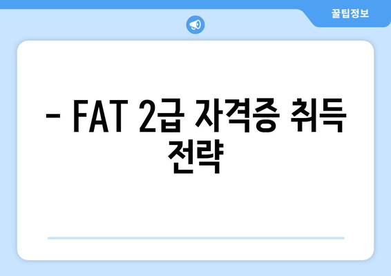 - FAT 2급 자격증 취득 전략