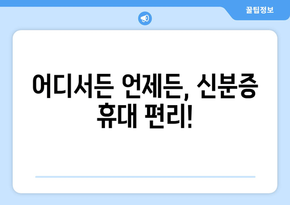 어디서든 언제든, 신분증 휴대 편리!