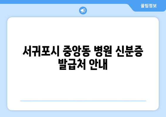 서귀포시 중앙동 병원 신분증 발급처 안내