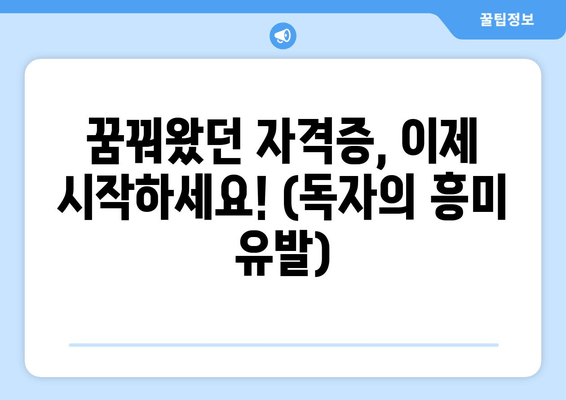 꿈꿔왔던 자격증, 이제 시작하세요! (독자의 흥미 유발)