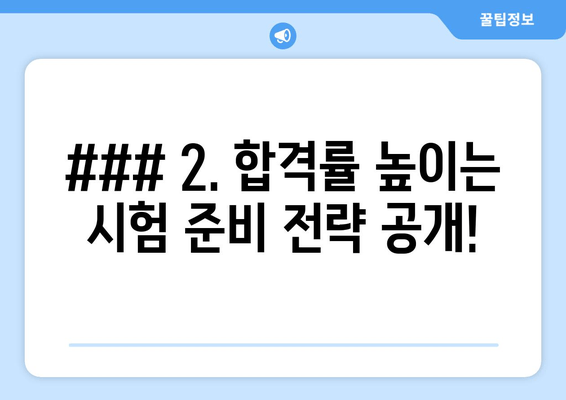 ### 2. 합격률 높이는 시험 준비 전략 공개!