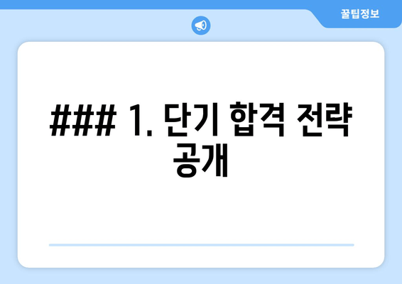 ### 1. 단기 합격 전략 공개