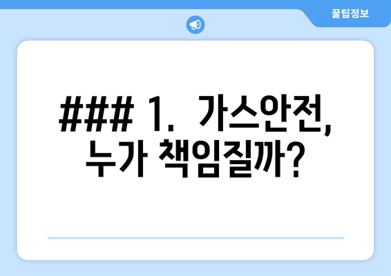 ### 1.  가스안전, 누가 책임질까?