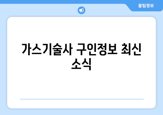 가스기술사 구인정보 최신 소식