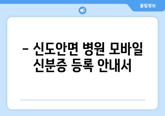 - 신도안면 병원 모바일 신분증 등록 안내서