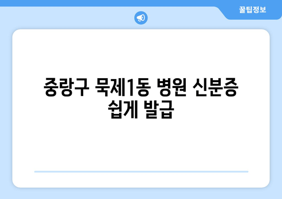 중랑구 묵제1동 병원 신분증 쉽게 발급