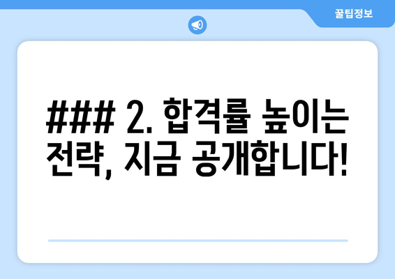 ### 2. 합격률 높이는 전략, 지금 공개합니다!