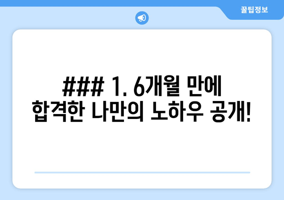 ### 1. 6개월 만에 합격한 나만의 노하우 공개!