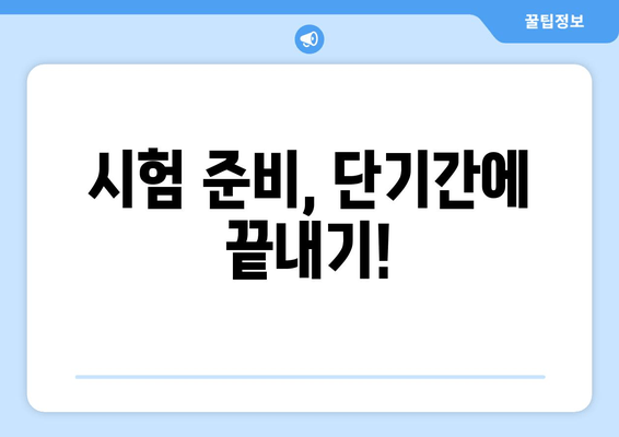 시험 준비, 단기간에 끝내기!