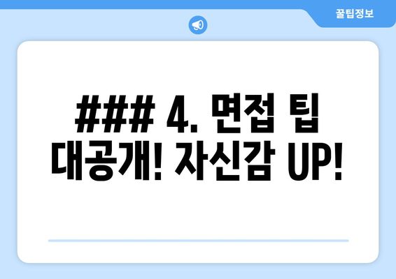 ### 4. 면접 팁 대공개! 자신감 UP!