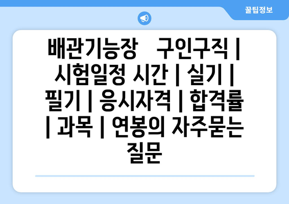 배관기능장	구인구직 | 시험일정 시간 | 실기 | 필기 | 응시자격 | 합격률 | 과목 | 연봉