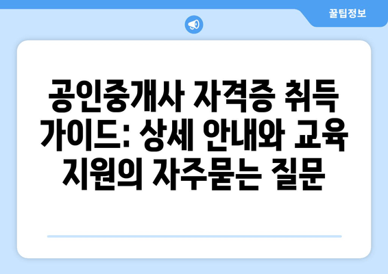 공인중개사 자격증 취득 가이드: 상세 안내와 교육 지원