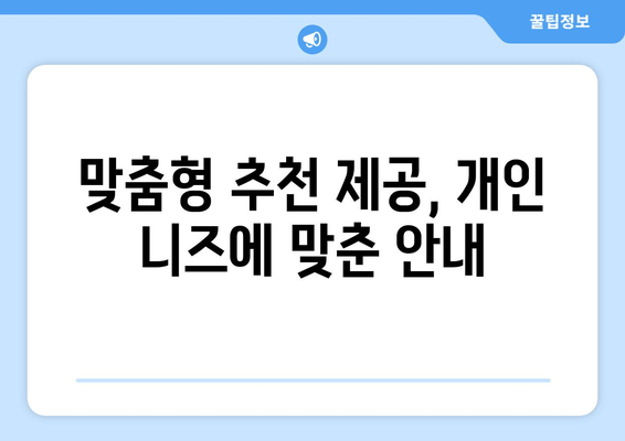 맞춤형 추천 제공, 개인 니즈에 맞춘 안내