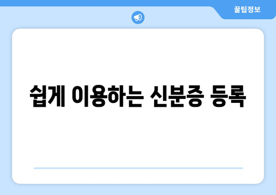 쉽게 이용하는 신분증 등록