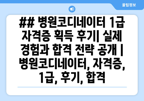 ## 병원코디네이터 1급 자격증 획득 후기| 실제 경험과 합격 전략 공개 | 병원코디네이터, 자격증, 1급, 후기, 합격