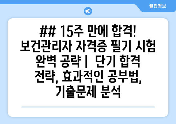 ## 15주 만에 합격! 보건관리자 자격증 필기 시험 완벽 공략 |  단기 합격 전략, 효과적인 공부법, 기출문제 분석