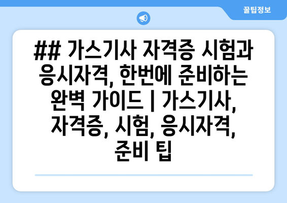 ## 가스기사 자격증 시험과 응시자격, 한번에 준비하는 완벽 가이드 | 가스기사, 자격증, 시험, 응시자격, 준비 팁