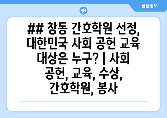 ## 창동 간호학원 선정, 대한민국 사회 공헌 교육 대상은 누구? | 사회 공헌, 교육, 수상, 간호학원, 봉사