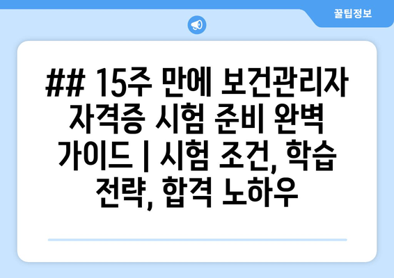 ## 15주 만에 보건관리자 자격증 시험 준비 완벽 가이드 | 시험 조건, 학습 전략, 합격 노하우