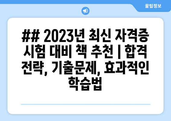 ## 2023년 최신 자격증 시험 대비 책 추천 | 합격 전략, 기출문제, 효과적인 학습법