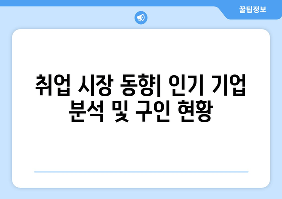 취업 시장 동향| 인기 기업 분석 및 구인 현황