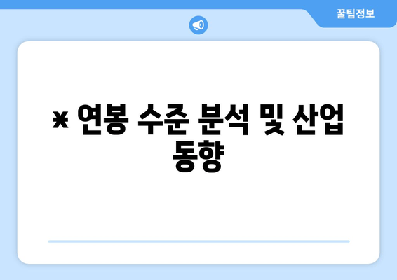 * 연봉 수준 분석 및 산업 동향