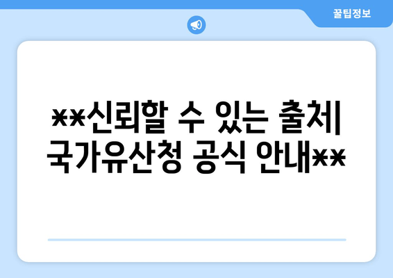 **신뢰할 수 있는 출처| 국가유산청 공식 안내**