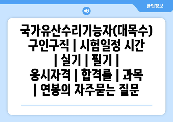 국가유산수리기능자(대목수)	구인구직 | 시험일정 시간 | 실기 | 필기 | 응시자격 | 합격률 | 과목 | 연봉