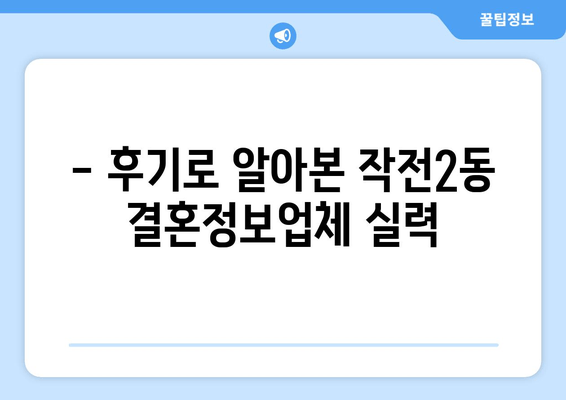 - 후기로 알아본 작전2동 결혼정보업체 실력