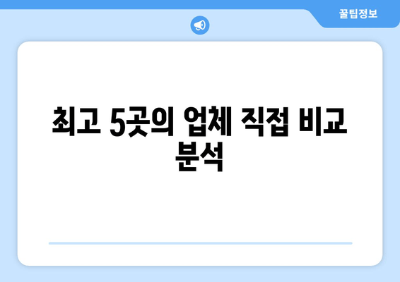 최고 5곳의 업체 직접 비교 분석